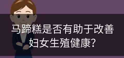 马蹄糕是否有助于改善妇女生殖健康？